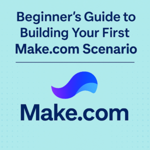 Beginner’s Guide to Building Your First Make.com Scenario